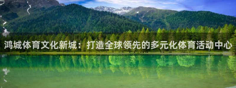必威betway西汉姆联：鸿城体育文化新城：打造全球领先的多元化体育活动中心