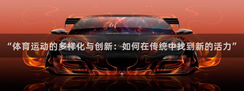 betway西汉姆联：“体育运动的多样化与创新：如何在传统中找到新的活力”