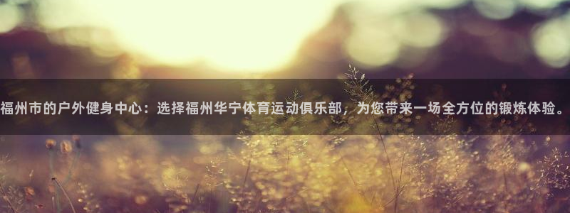 betway西汉姆联官网：福州市的户外健身中心：选择福州华宁体育运动俱乐部，为您带来一场全方位的锻炼体验。