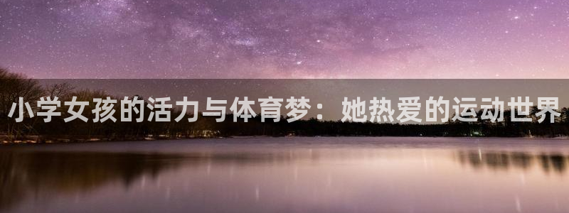 必威betway西汉姆联：小学女孩的活力与体育梦：她热爱的运动世界
