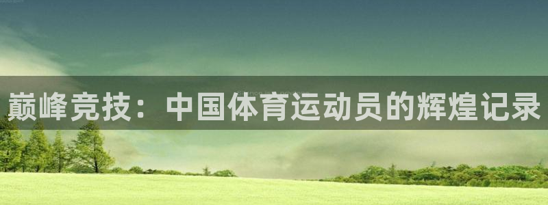 betway西汉姆官网：巅峰竞技：中国体育运动员的辉煌记录