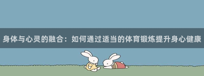 betway西汉姆联官网：身体与心灵的融合：如何通过适当的体育锻炼提升身心健康