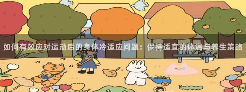 betway西汉姆官网：如何有效应对运动后的身体冷适应问题：保持适宜的体温与养生策略